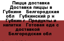 Пицца доставка Доставка пиццы в Губкине - Белгородская обл., Губкинский р-н, Губкин г. Продукты и напитки » Готовая еда с доставкой   . Белгородская обл.